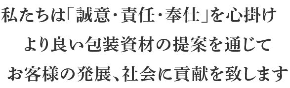 株式会社 田村商会は、「誠意・責任・奉仕」を日々心掛け、より良い包装資材の提案を通じて、お客様の発展、社会に貢献を致します。